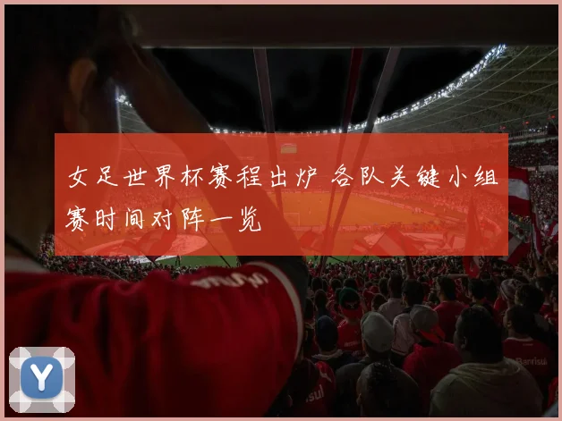 女足世界杯赛程出炉 各队关键小组赛时间对阵一览