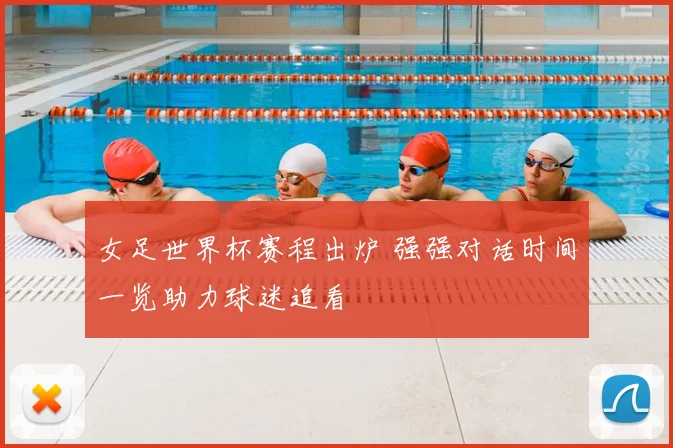 女足世界杯赛程出炉 强强对话时间一览助力球迷追看